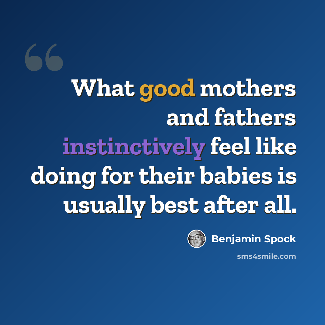 “What good mothers and fathers instinctively feel like doing for their babies is usually best after all.” quote by Benjamin Spock