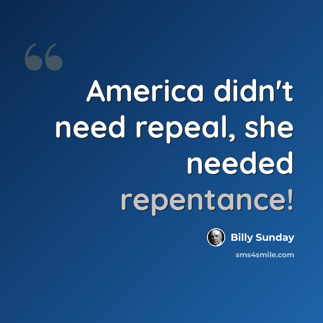 “America didn't need repeal, she needed repentance!” quote by Billy Sunday
