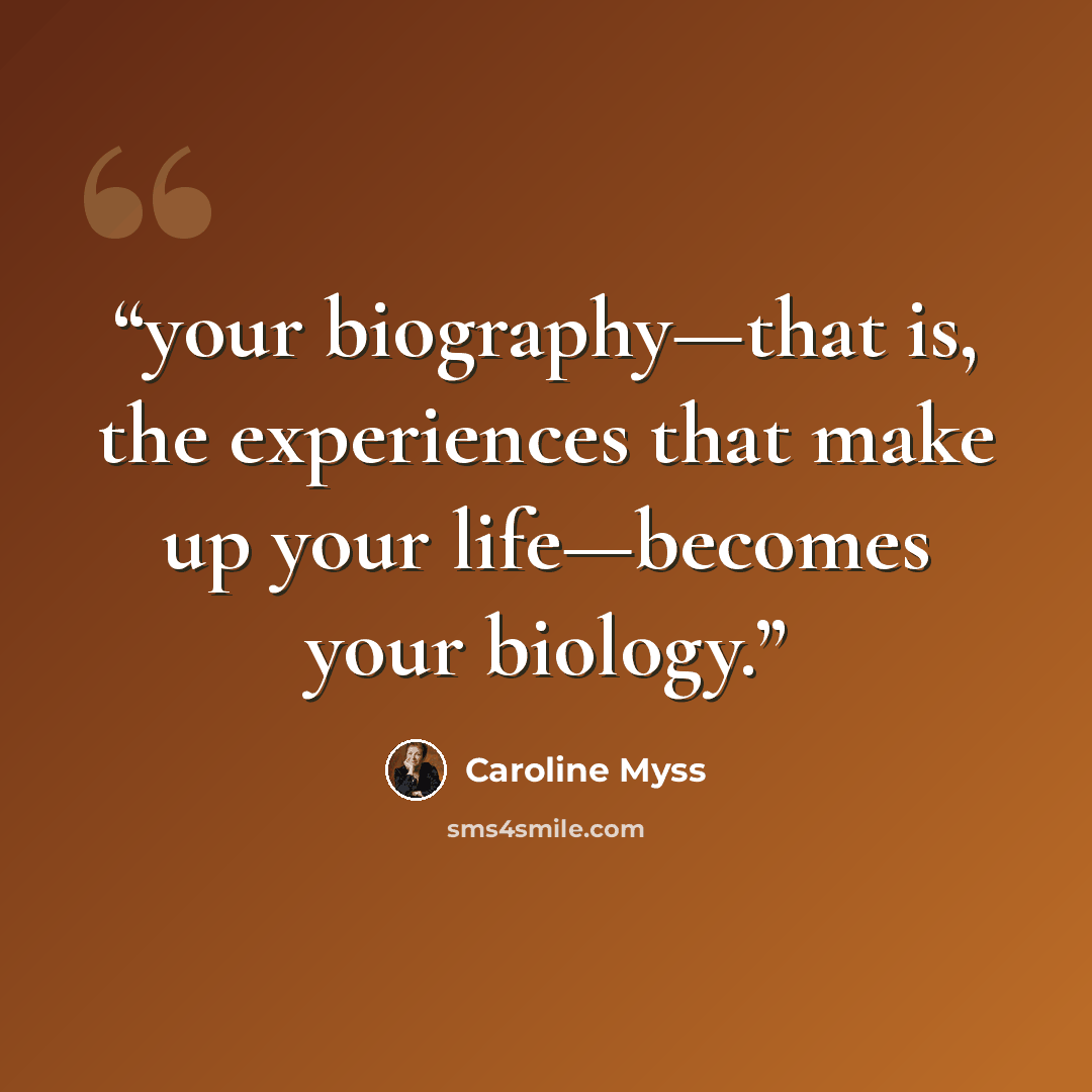 “your biography—that is, the experiences that make up your life—becomes your biology.” quote by Caroline Myss