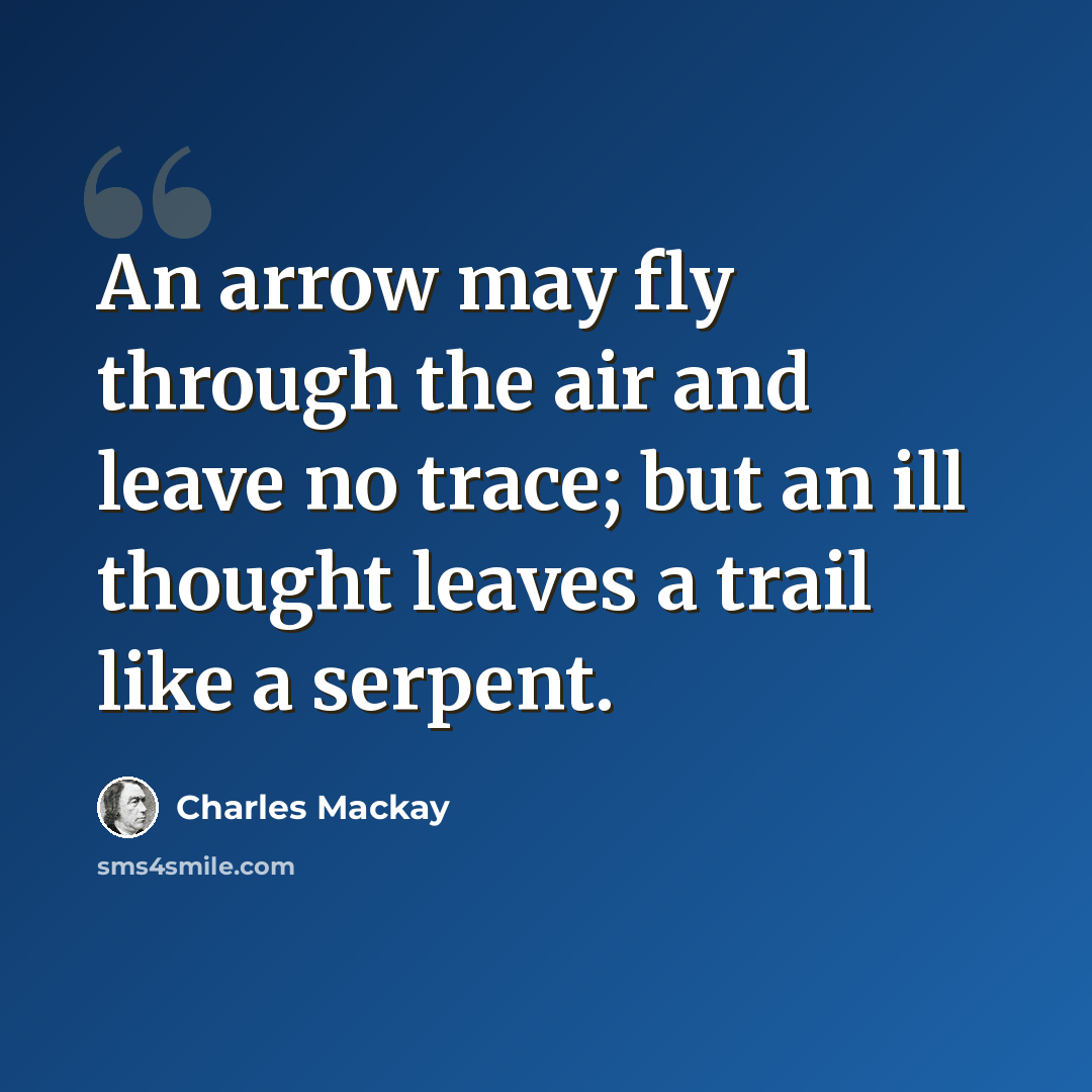 “An arrow may fly through the air and leave no trace; but an ill thought leaves a trail like a serpent.” quote by Charles Mackay