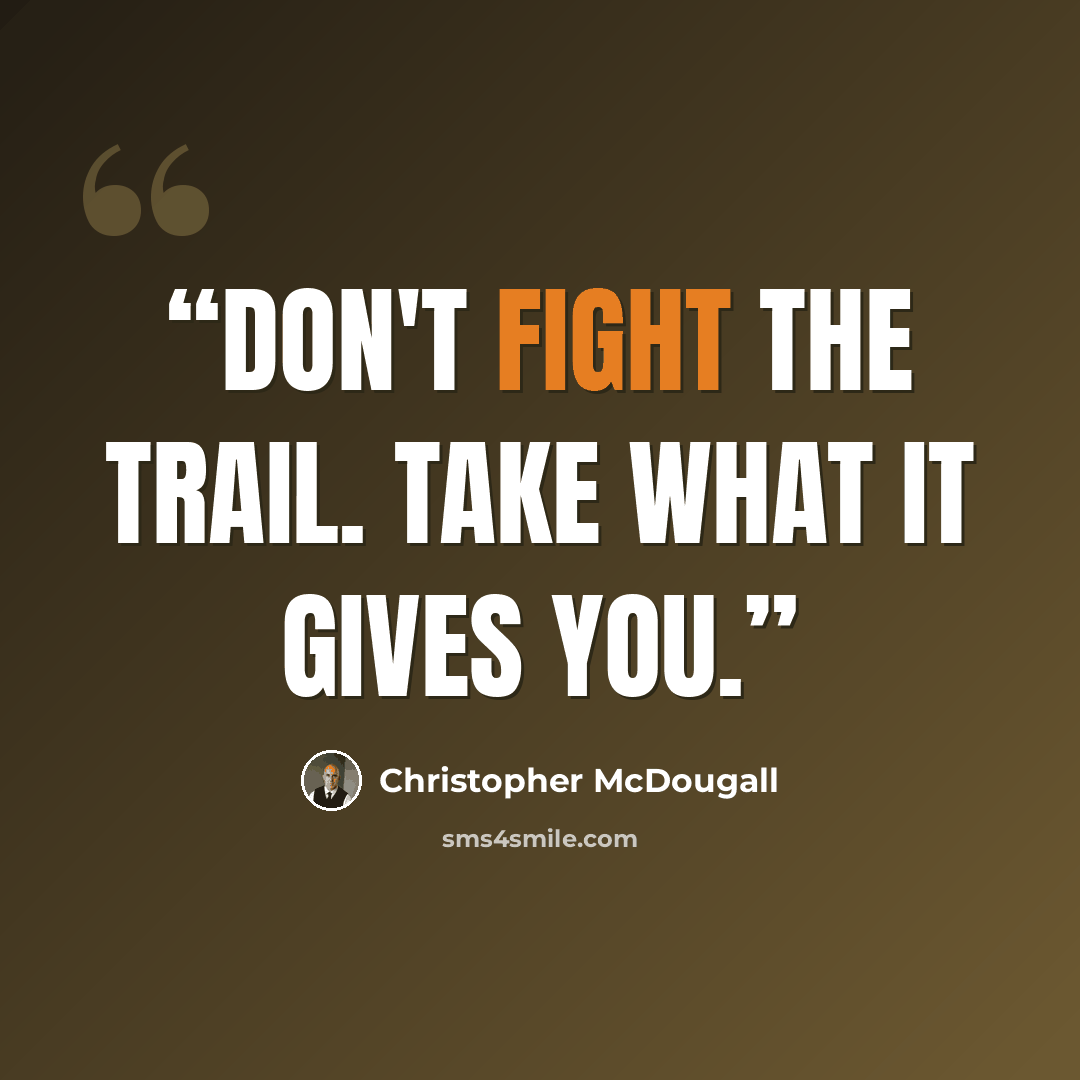 “Don't fight the trail. Take what it gives you.” quote by Christopher McDougall