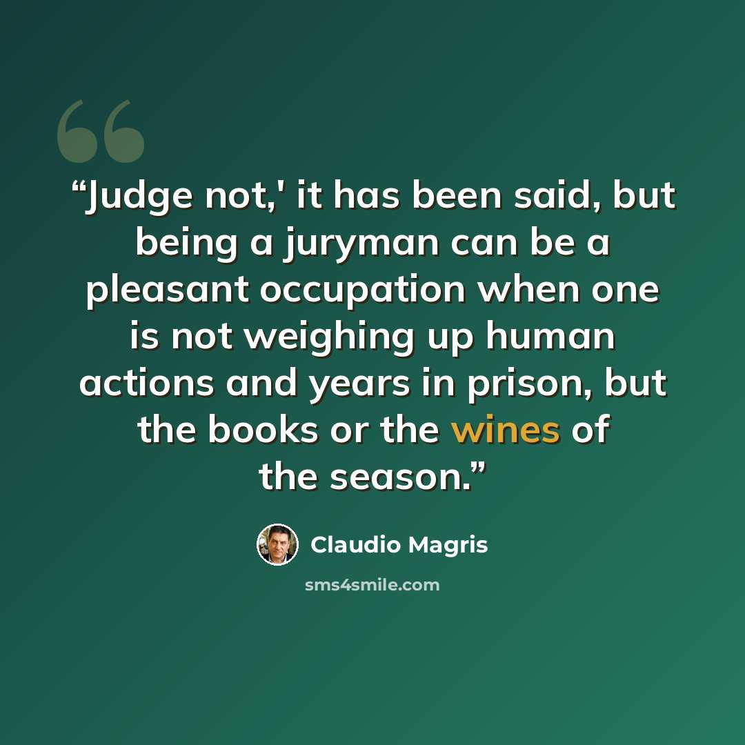 “Judge not,' it has been said, but being a juryman can be a pleasant occupation when one is not weighing up human actions and years in prison, but the books or the wines of the season.” quote by Claudio Magris