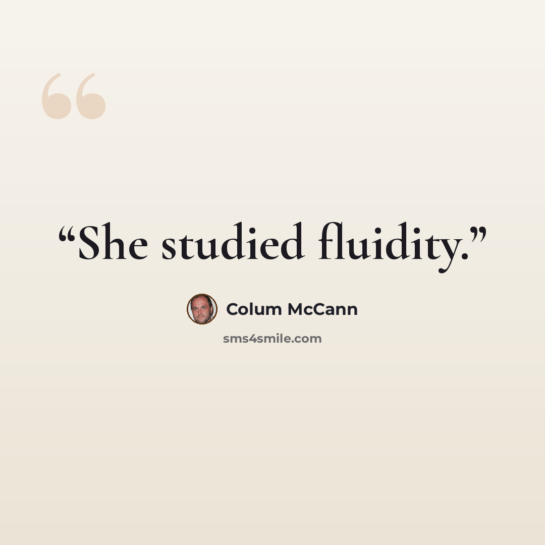 “She studied fluidity.” quote by Colum McCann
