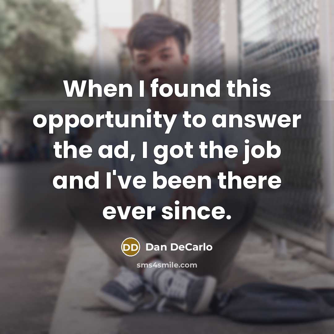 “When I found this opportunity to answer the ad, I got the job and I've been there ever since.” quote by Dan DeCarlo