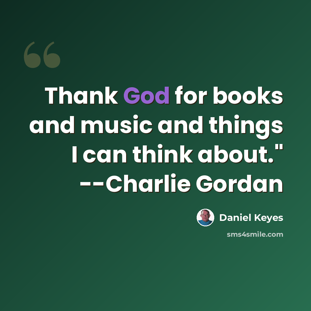 “Thank God for books and music and things I can think about." --Charlie Gordan” quote by Daniel Keyes