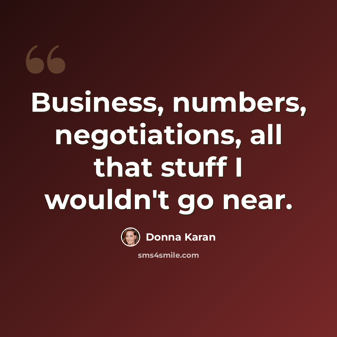 “Business, numbers, negotiations, all that stuff I wouldn't go near.” quote by Donna Karan