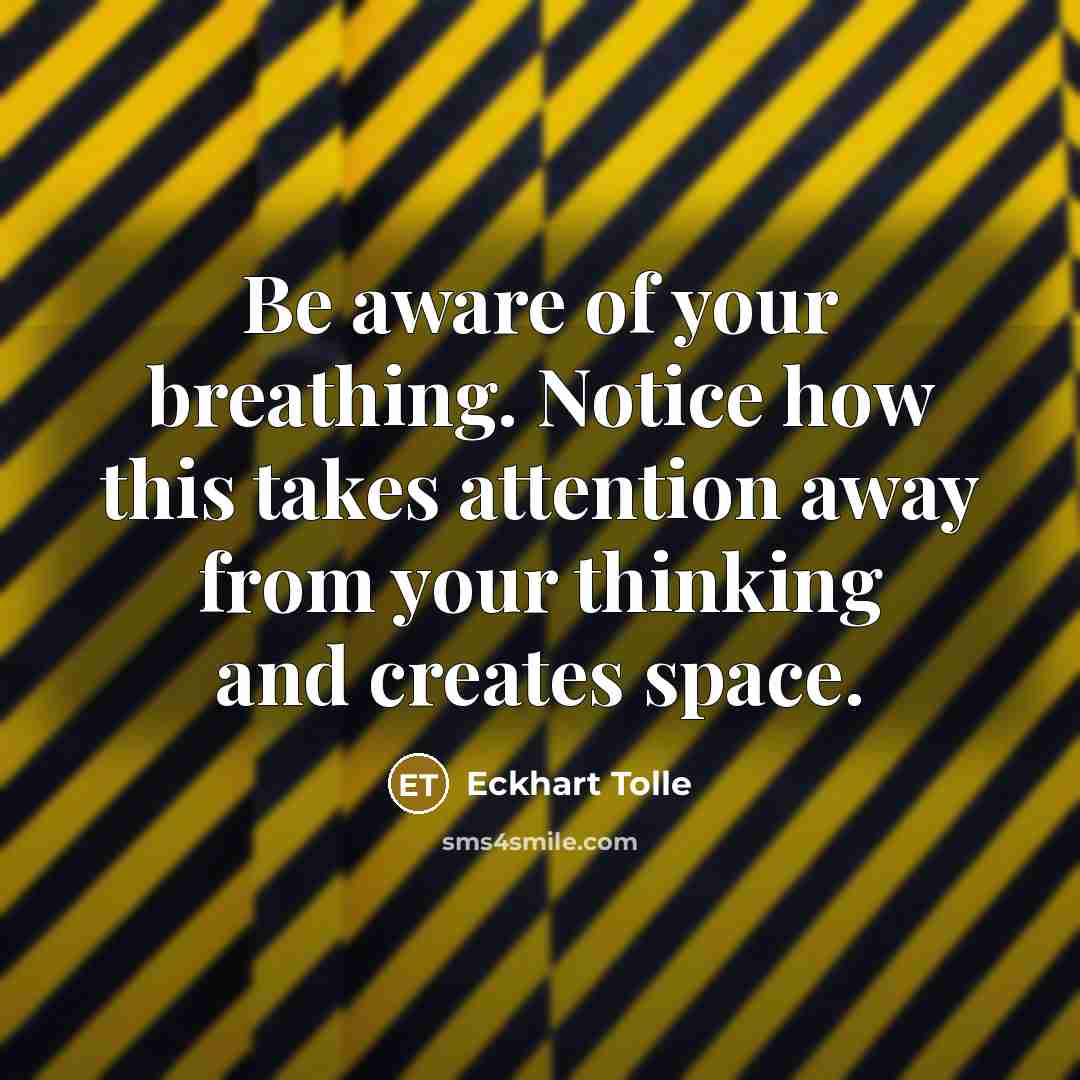 “Be aware of your breathing. Notice how this takes attention away from your thinking and creates space.” quote by Eckhart Tolle