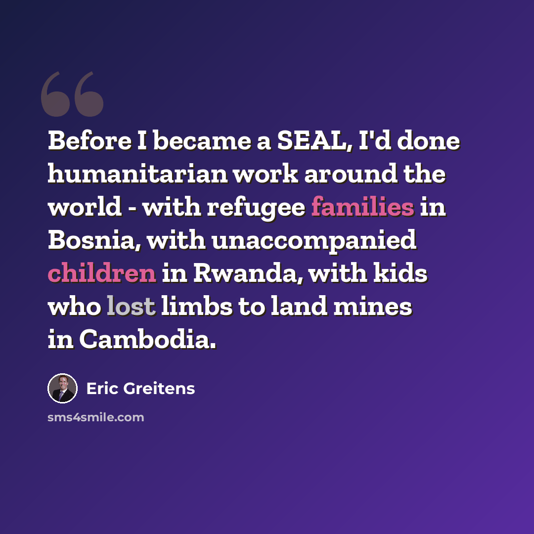 “Before I became a SEAL, I'd done humanitarian work around the world - with refugee families in Bosnia, with unaccompanied children in Rwanda, with kids who lost limbs to land mines in Cambodia.” quote by Eric Greitens