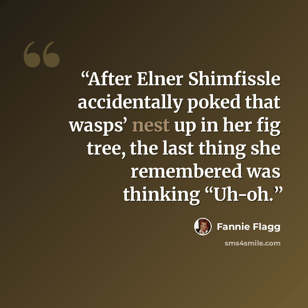 “After Elner Shimfissle accidentally poked that wasps’ nest up in her fig tree, the last thing she remembered was thinking “Uh-oh.” quote by Fannie Flagg