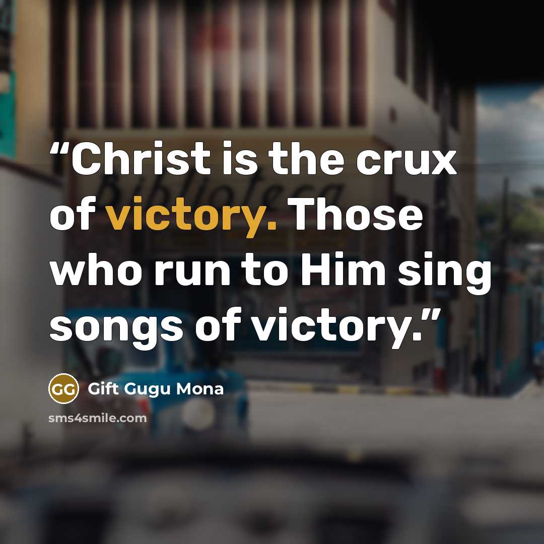 “Christ is the crux of victory. Those who run to Him sing songs of victory.” quote by Gift Gugu Mona