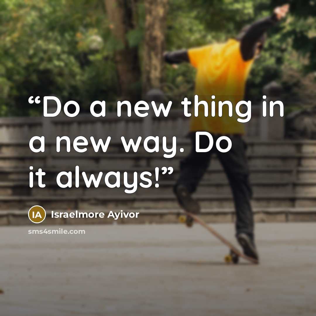 “Do a new thing in a new way. Do it always!” quote by Israelmore Ayivor