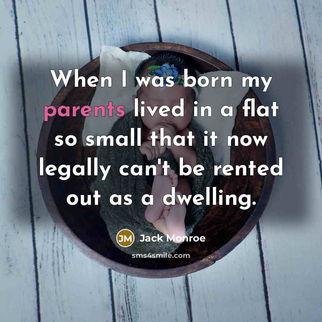 “When I was born my parents lived in a flat so small that it now legally can't be rented out as a dwelling.” quote by Jack Monroe