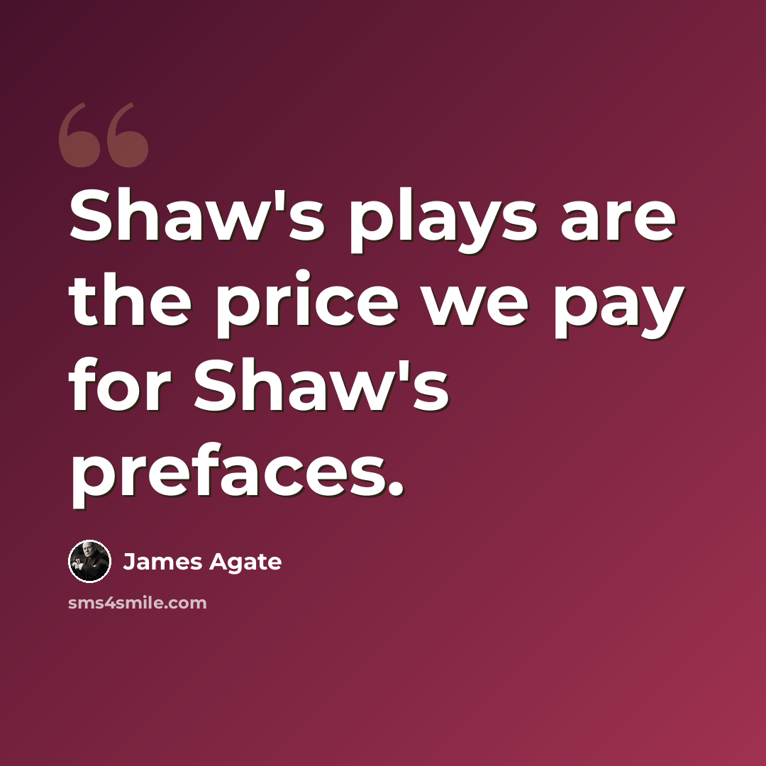“Shaw's plays are the price we pay for Shaw's prefaces.” quote by James Agate