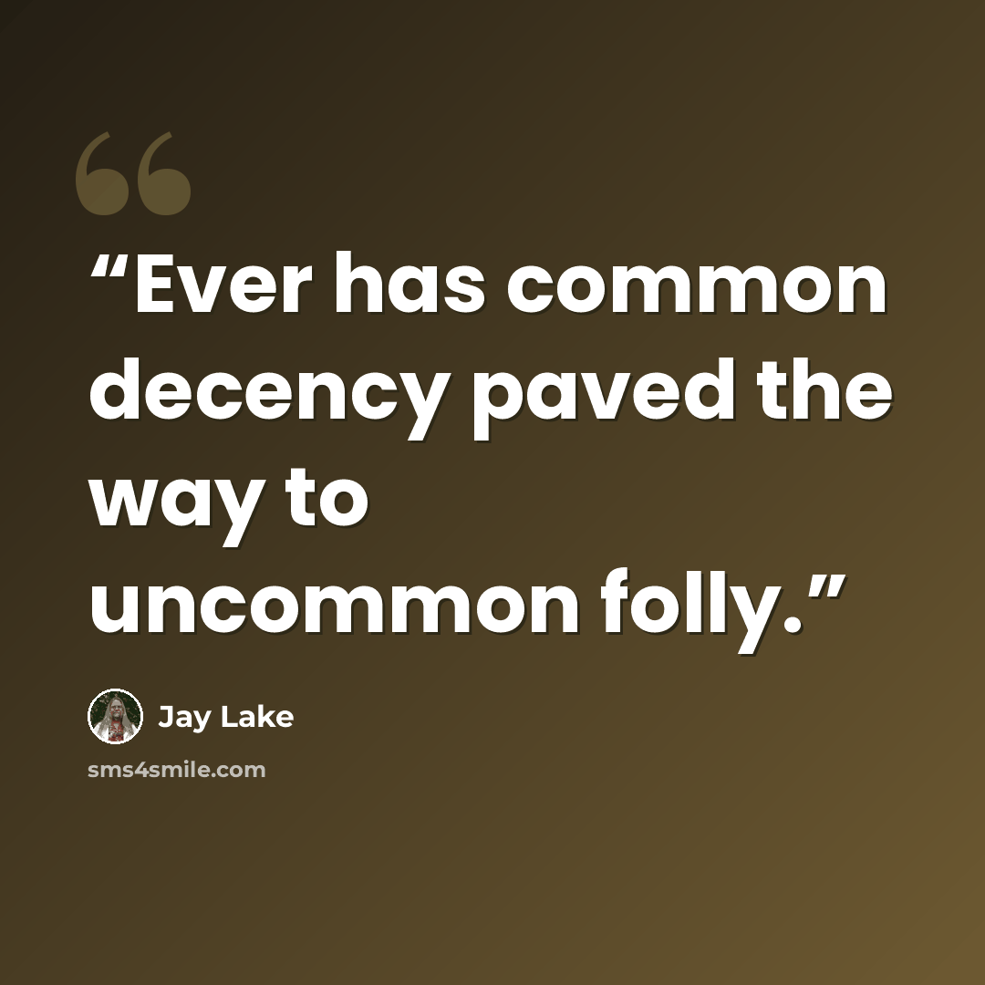 “Ever has common decency paved the way to uncommon folly.” quote by Jay Lake