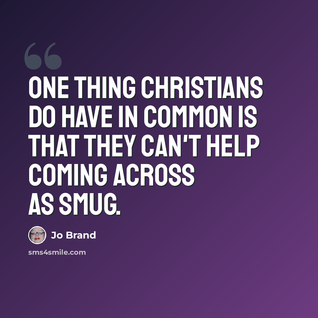 “One thing Christians do have in common is that they can't help coming across as smug.” quote by Jo Brand