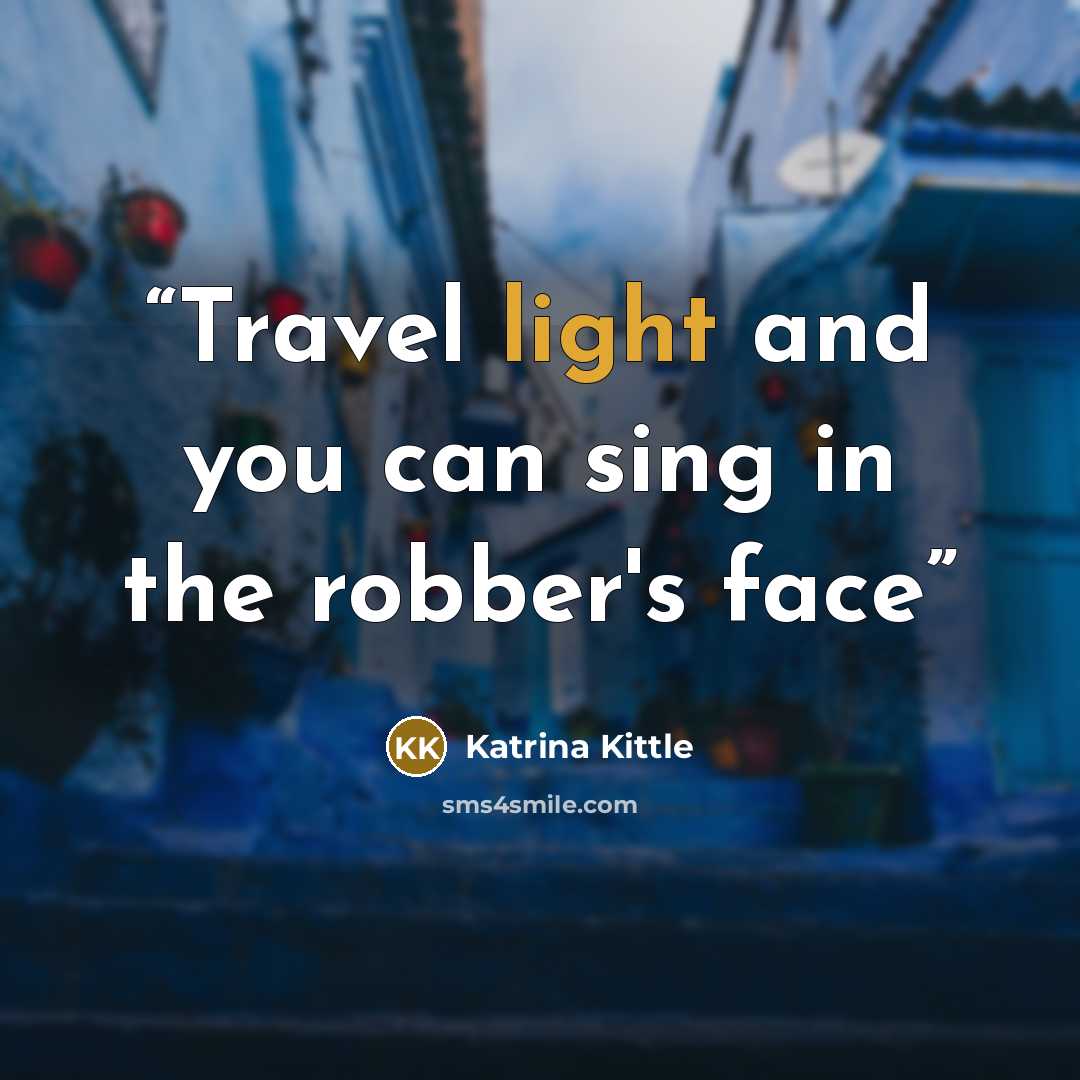“Travel light and you can sing in the robber's face” quote by Katrina Kittle