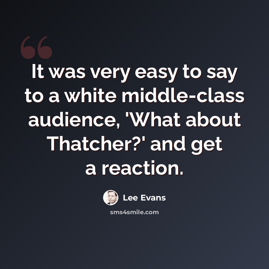 “It was very easy to say to a white middle-class audience, 'What about Thatcher?' and get a reaction.” quote by Lee Evans