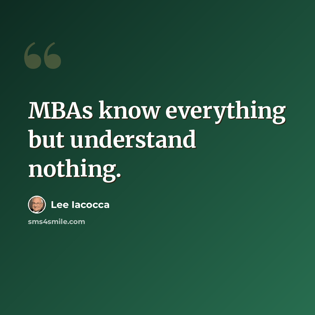 “MBAs know everything but understand nothing.” quote by Lee Iacocca