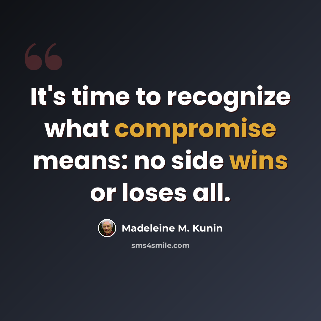 “It's time to recognize what compromise means: no side wins or loses all.” quote by Madeleine M. Kunin