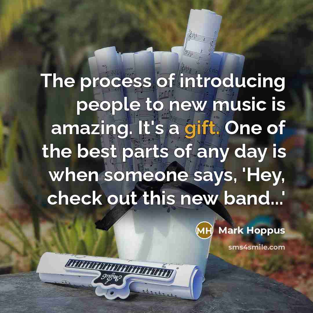 “The process of introducing people to new music is amazing. It's a gift. One of the best parts of any day is when someone says, 'Hey, check out this new band...'” quote by Mark Hoppus