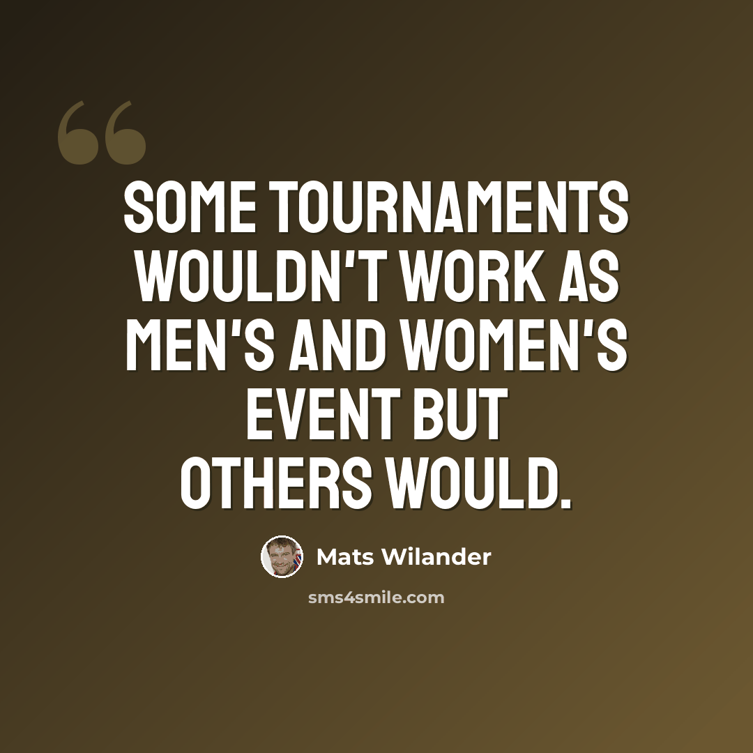 “Some tournaments wouldn't work as men's and women's event but others would.” quote by Mats Wilander