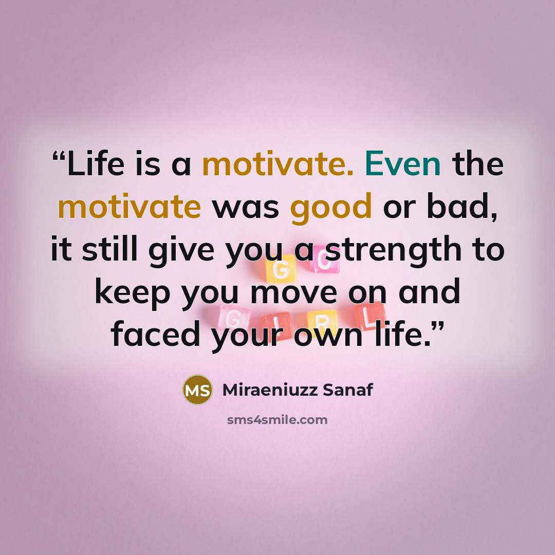 “Life is a motivate. Even the motivate was good or bad, it still give you a strength to keep you move on and faced your own life.” quote by Miraeniuzz Sanaf