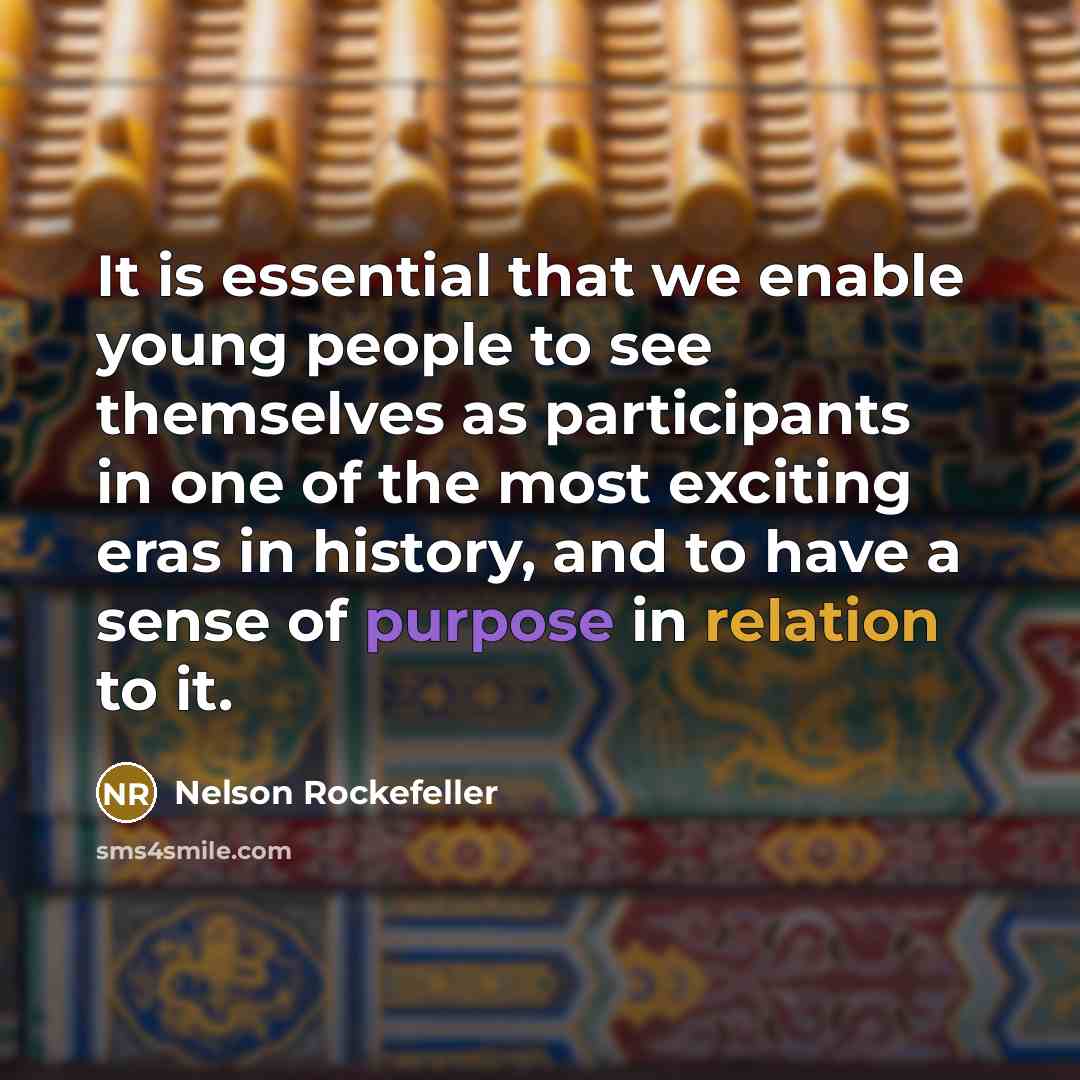 “It is essential that we enable young people to see themselves as participants in one of the most exciting eras in history, and to have a sense of purpose in relation to it.” quote by Nelson Rockefeller