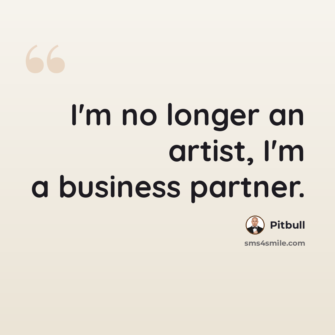 “I'm no longer an artist, I'm a business partner.” quote by Pitbull