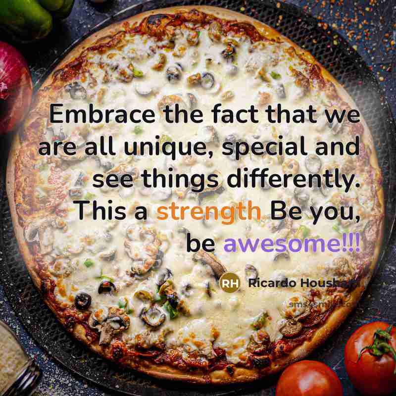 “Embrace the fact that we are all unique, special and see things differently. This a strength Be you, be awesome!!!” quote by Ricardo Housham
