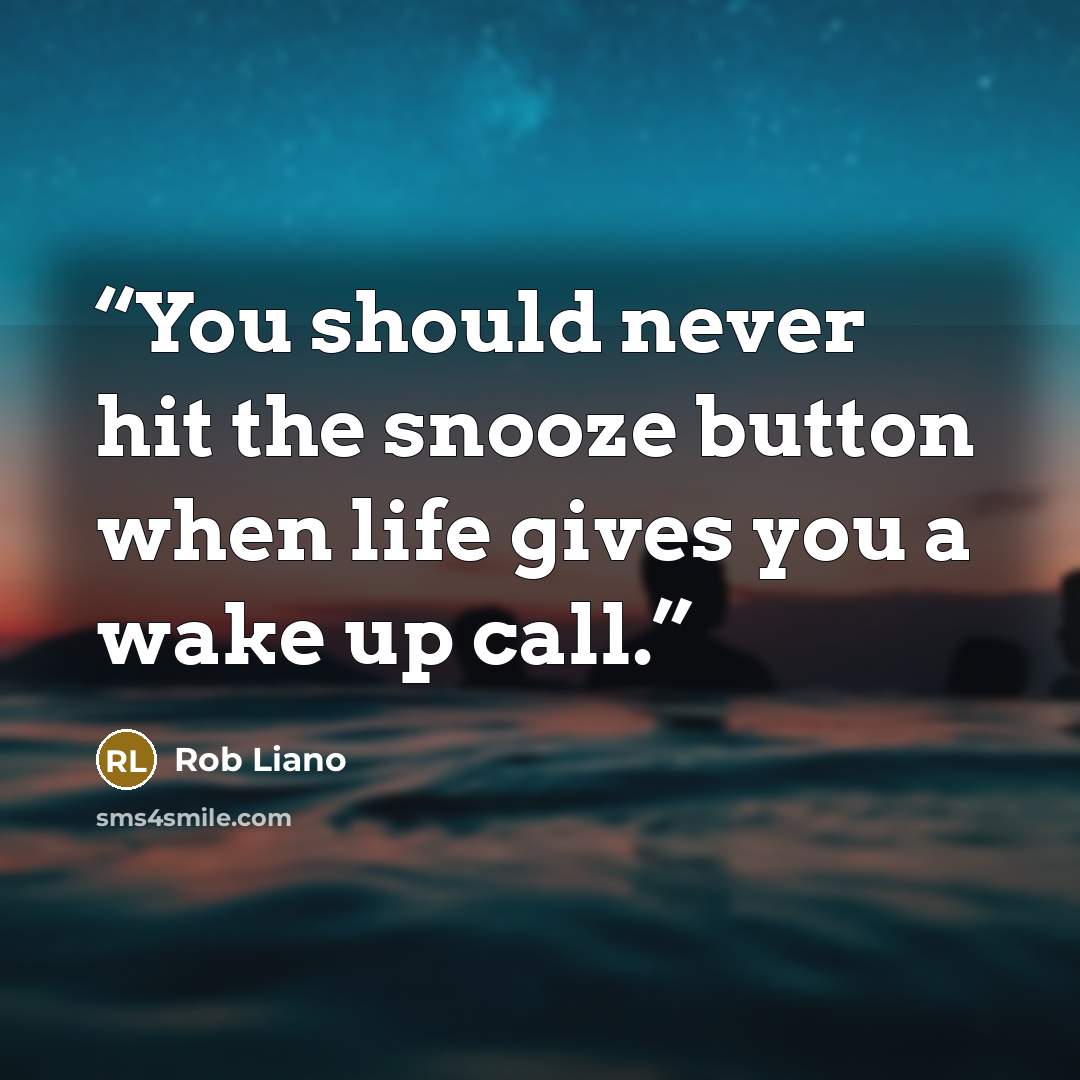 “You should never hit the snooze button when life gives you a wake up call.” quote by Rob Liano