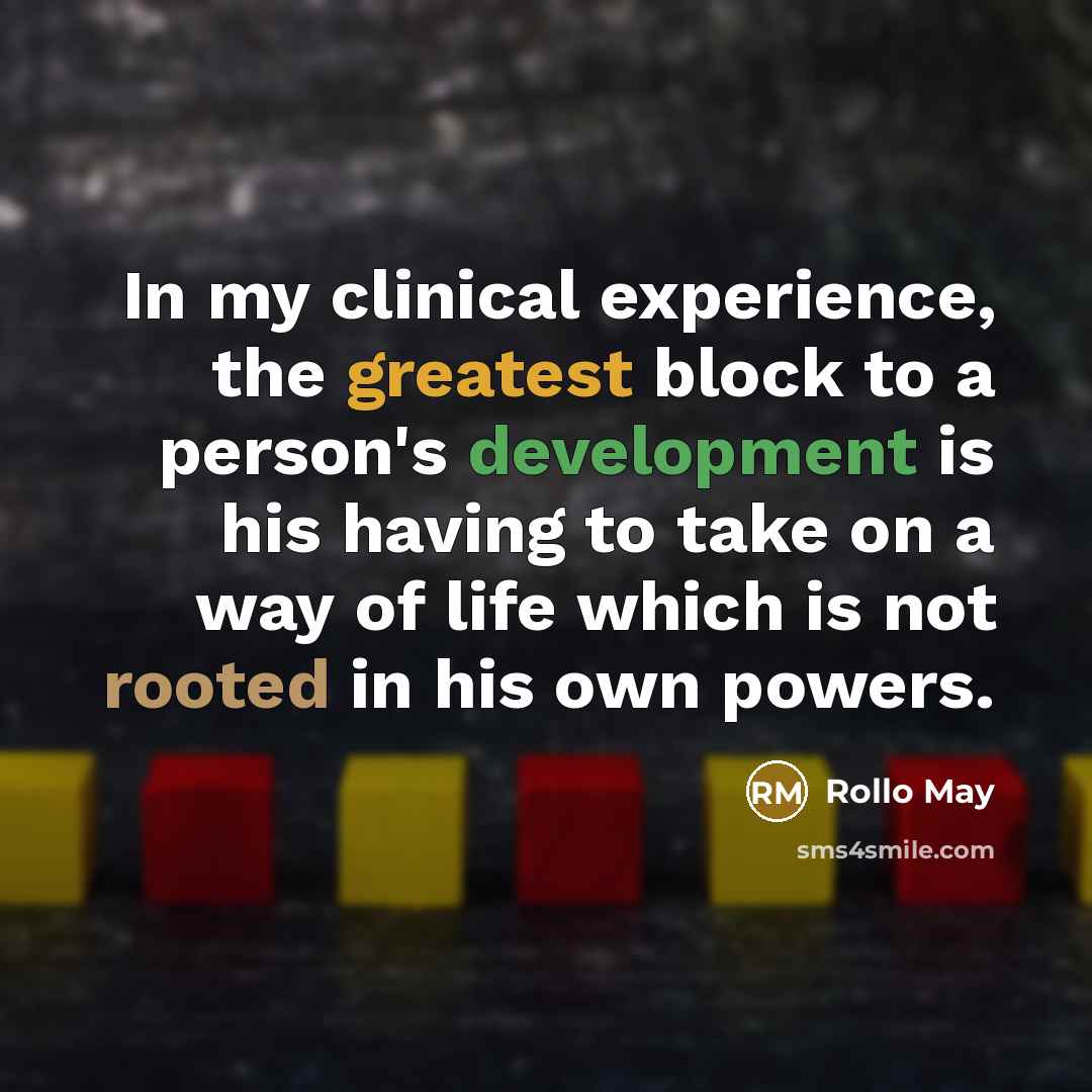 “In my clinical experience, the greatest block to a person's development is his having to take on a way of life which is not rooted in his own powers.” quote by Rollo May
