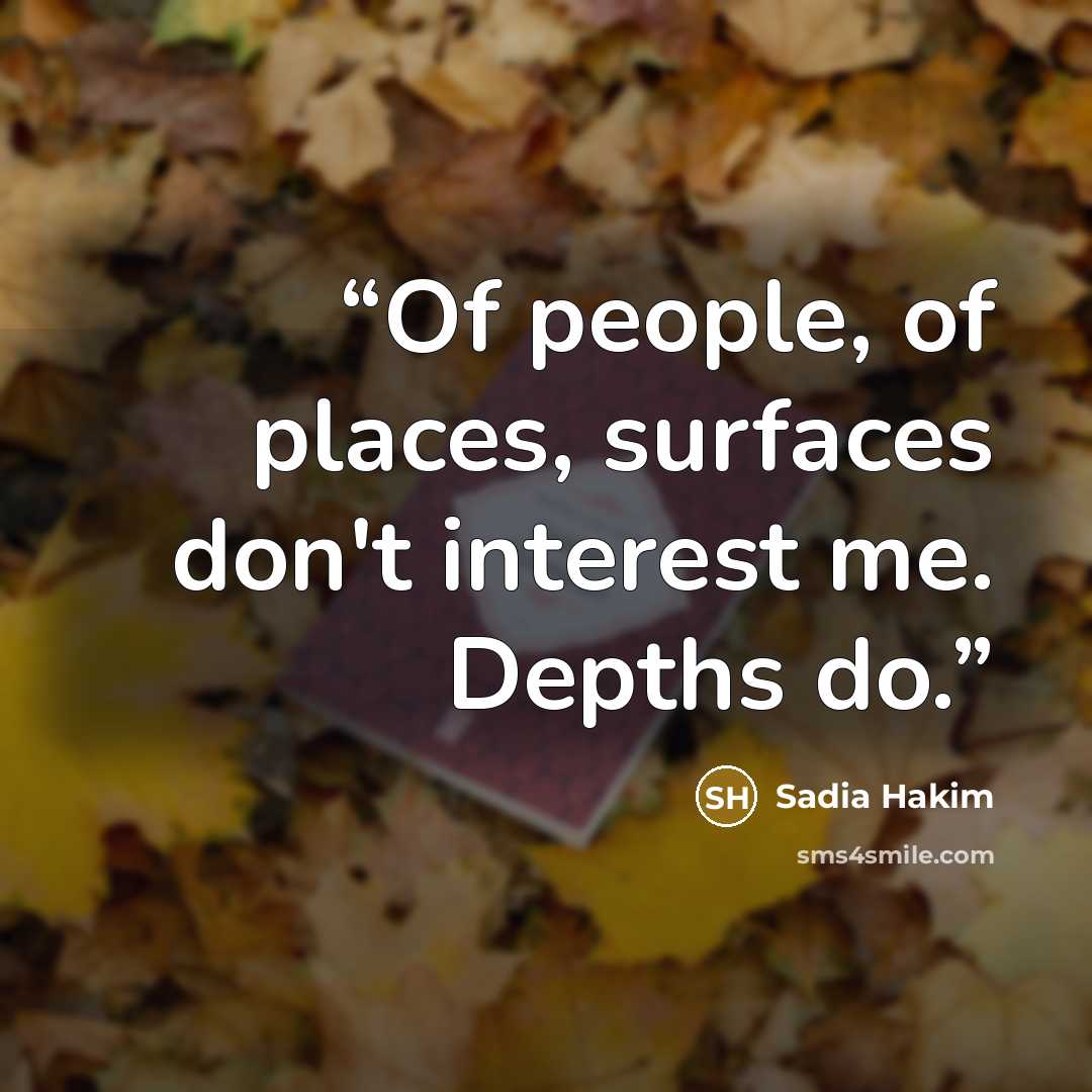 “Of people, of places, surfaces don't interest me. Depths do.” quote by Sadia Hakim