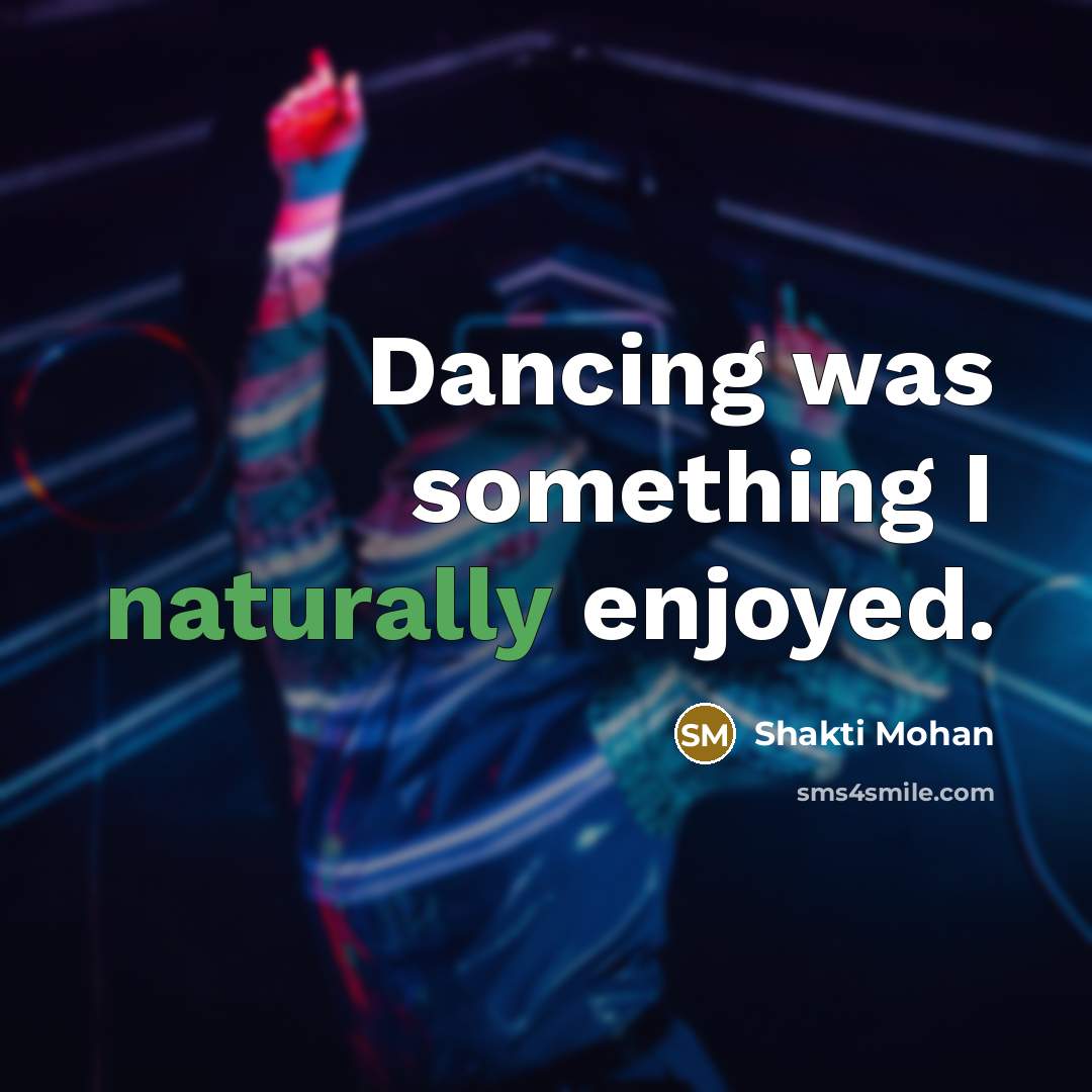 “Dancing was something I naturally enjoyed.” quote by Shakti Mohan