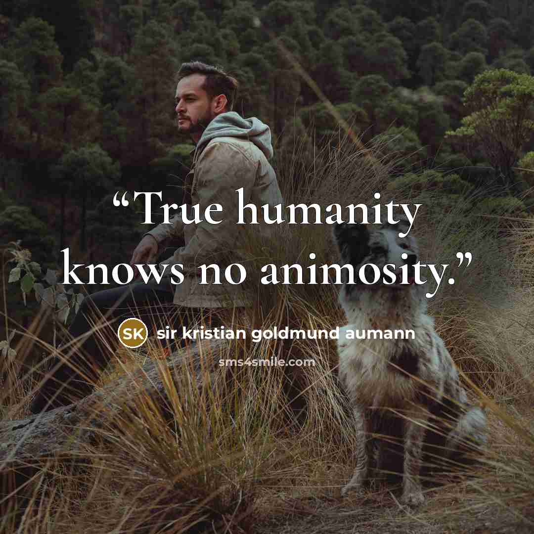 “True humanity knows no animosity.” quote by Sir Kristian Goldmund Aumann