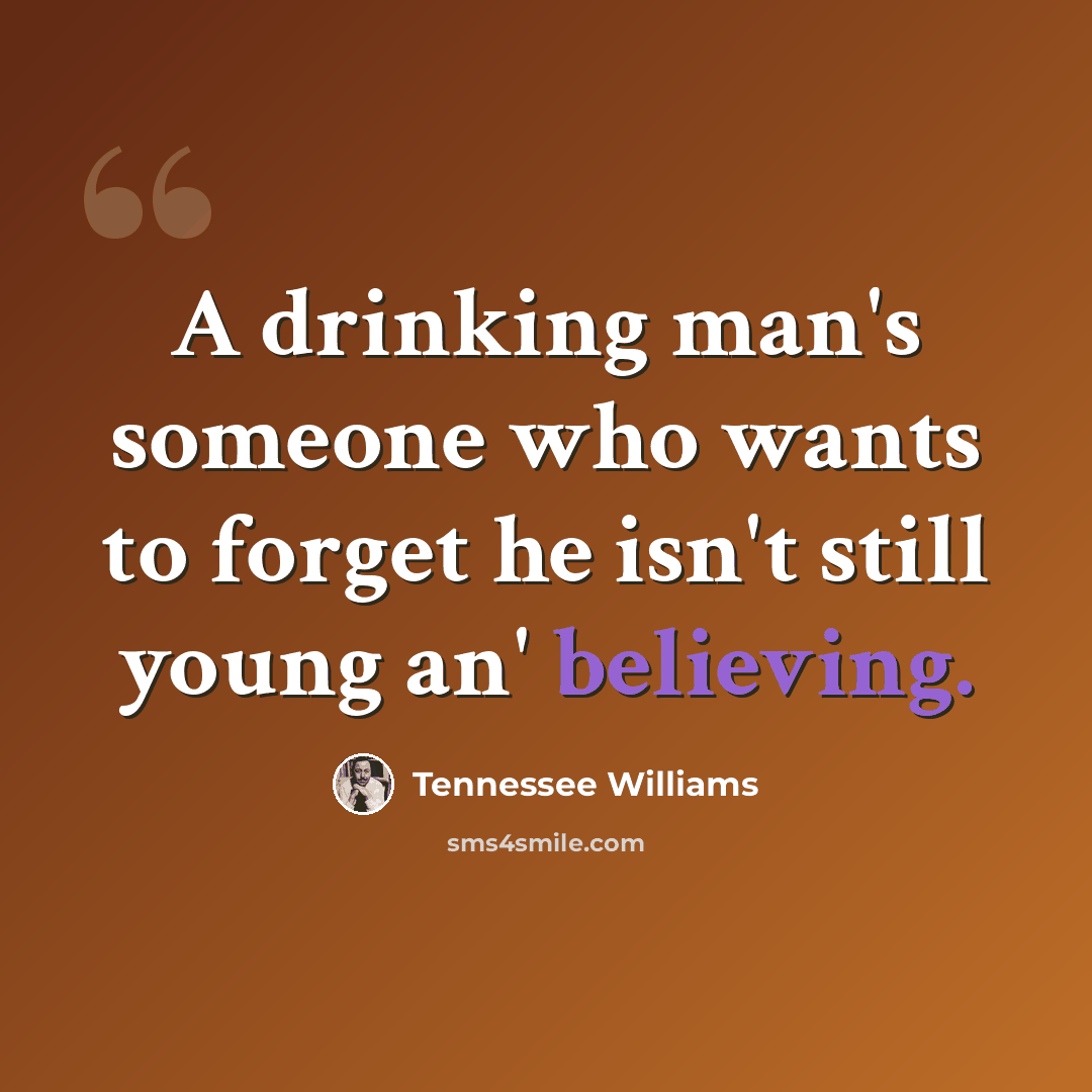 “A drinking man's someone who wants to forget he isn't still young an' believing.” quote by Tennessee Williams