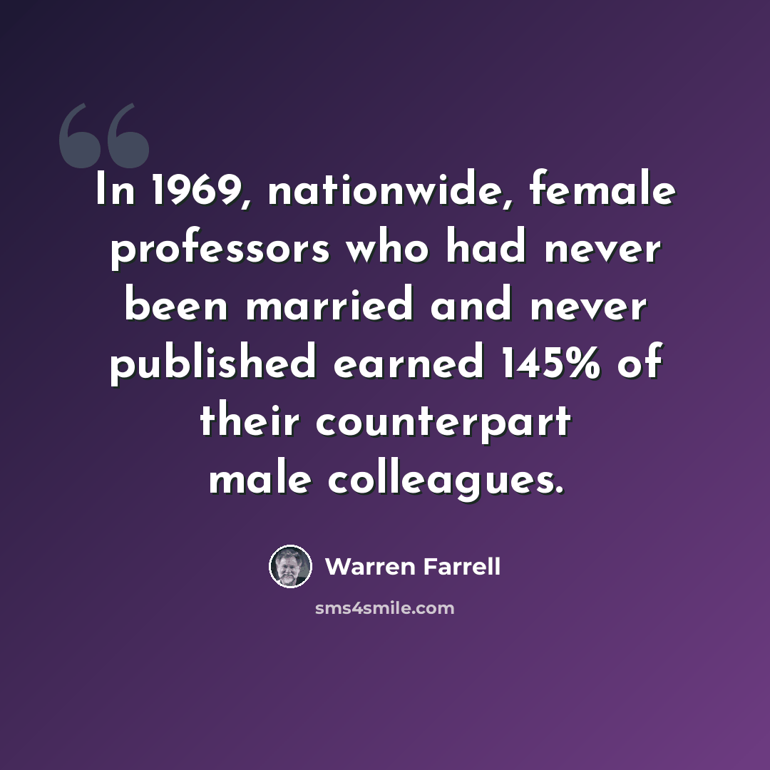 “In 1969, nationwide, female professors who had never been married and never published earned 145% of their counterpart male colleagues.” quote by Warren Farrell