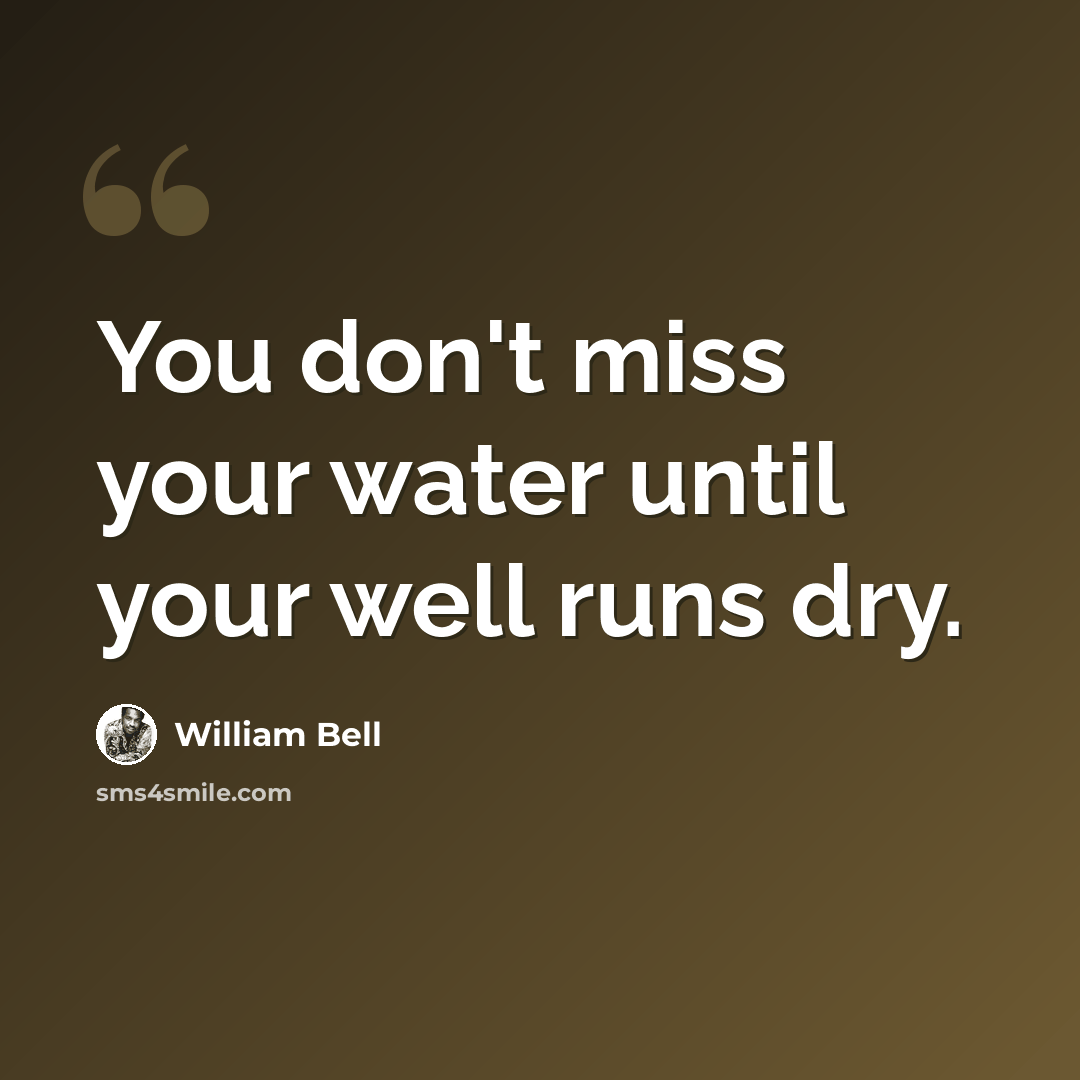 “You don't miss your water until your well runs dry.” quote by William Bell