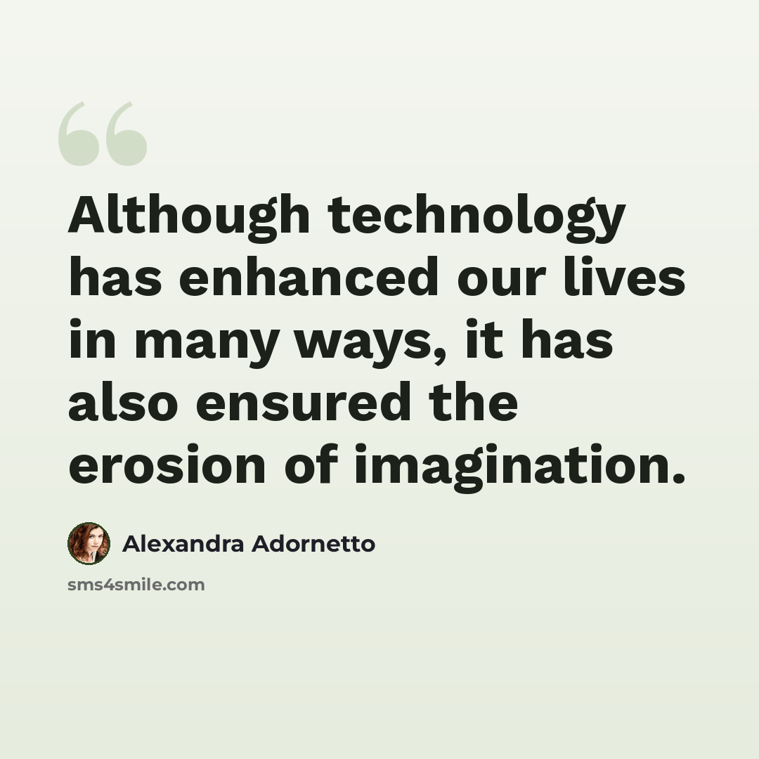 “Although technology has enhanced our lives in many ways, it has also ensured the erosion of imagination.” quote by Alexandra Adornetto