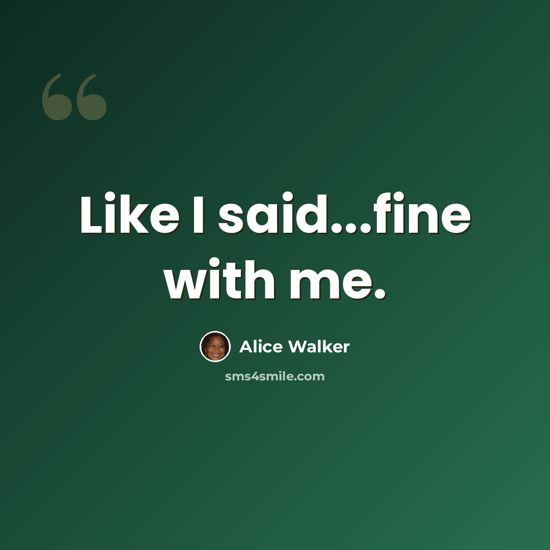 “Like I said...fine with me.” quote by Alice Walker