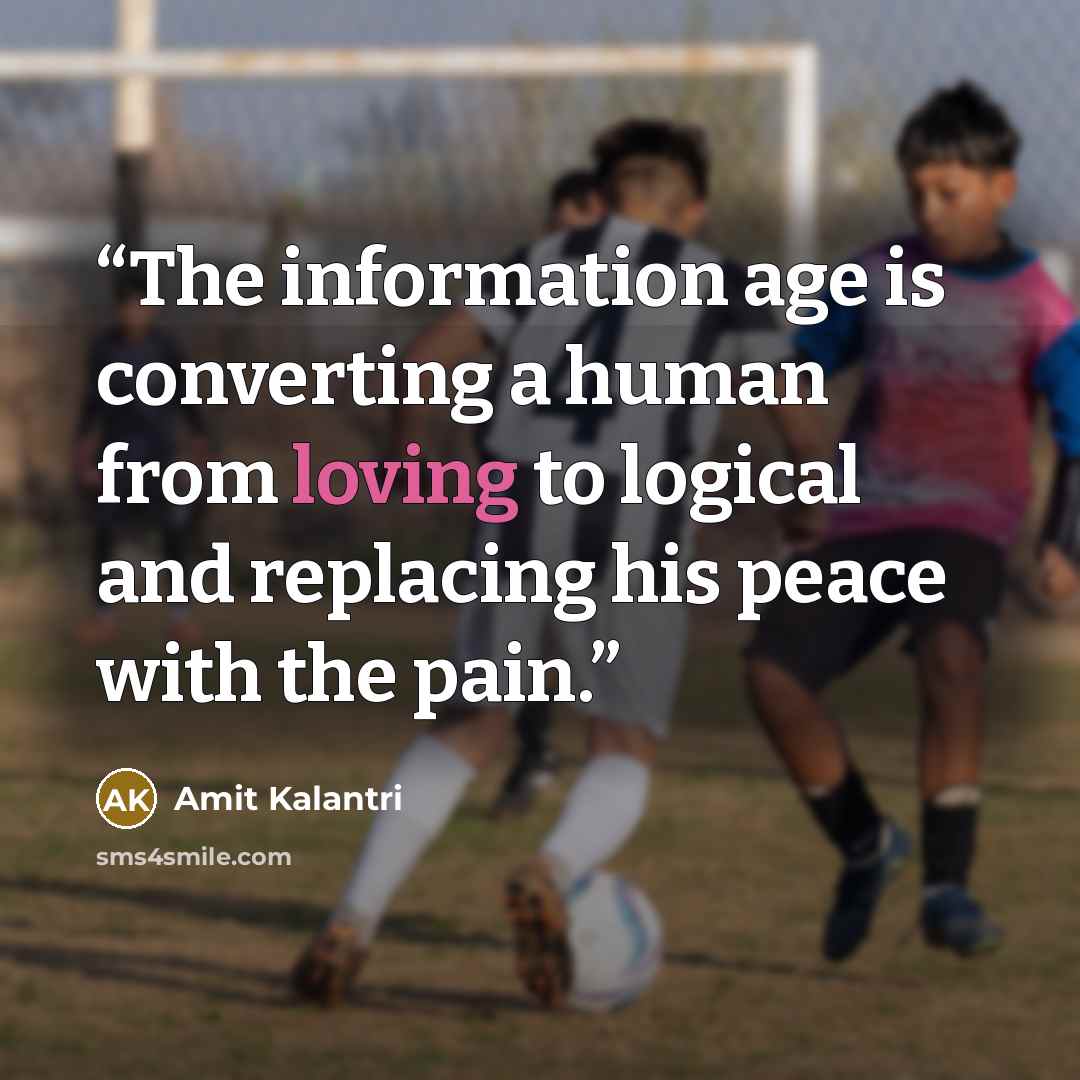 “The information age is converting a human from loving to logical and replacing his peace with the pain.” quote by Amit Kalantri