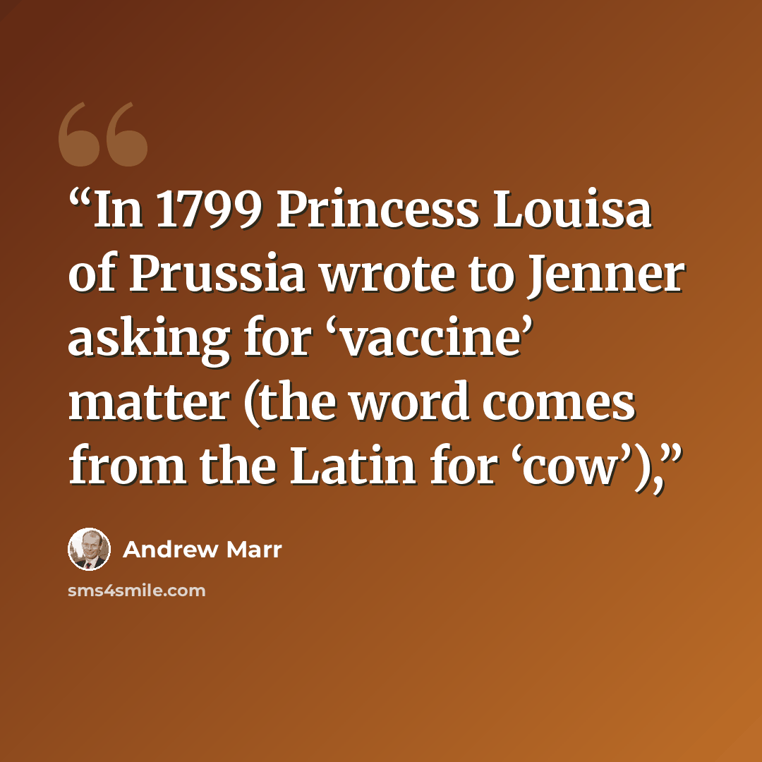 “In 1799 Princess Louisa of Prussia wrote to Jenner asking for ‘vaccine’ matter (the word comes from the Latin for ‘cow’),” quote by Andrew Marr