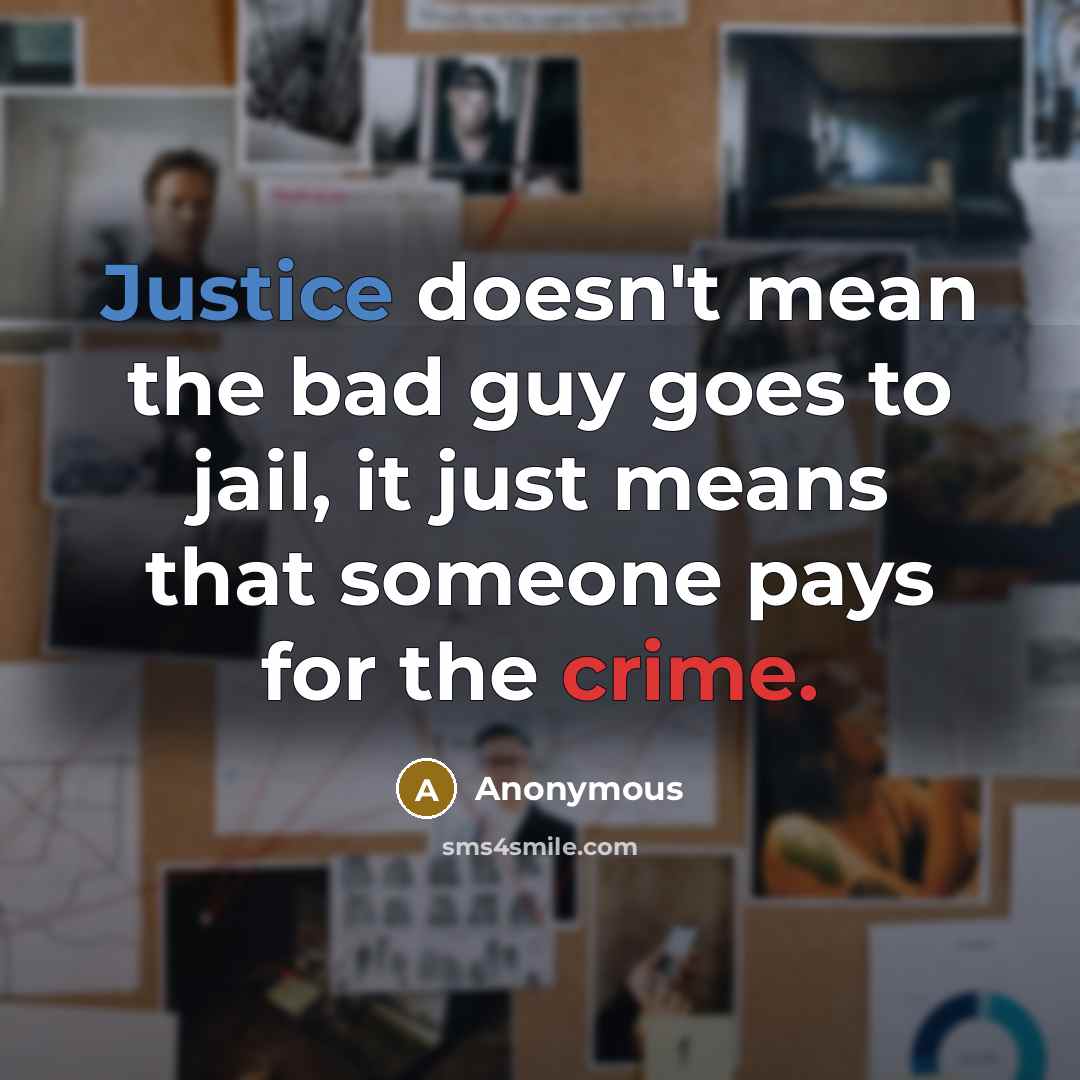 “Justice doesn't mean the bad guy goes to jail, it just means that someone pays for the crime.” quote by Anonymous