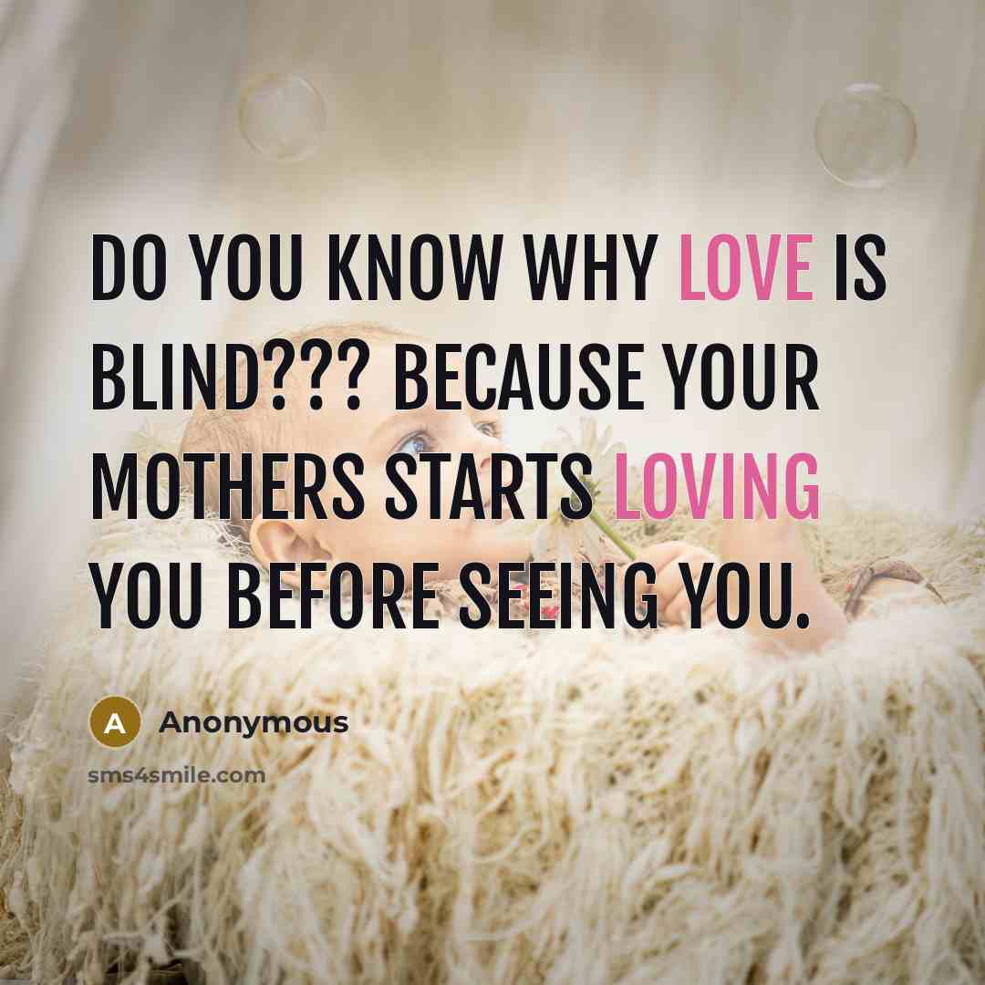 “Do you know why love is blind??? Because your mothers starts loving you before seeing you.” quote by Anonymous
