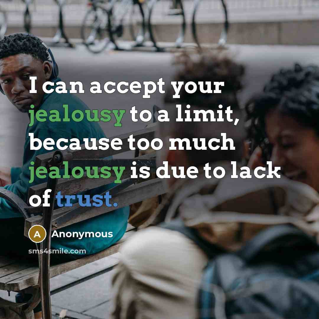 “I can accept your jealousy to a limit, because too much jealousy is due to lack of trust.” quote by Anonymous