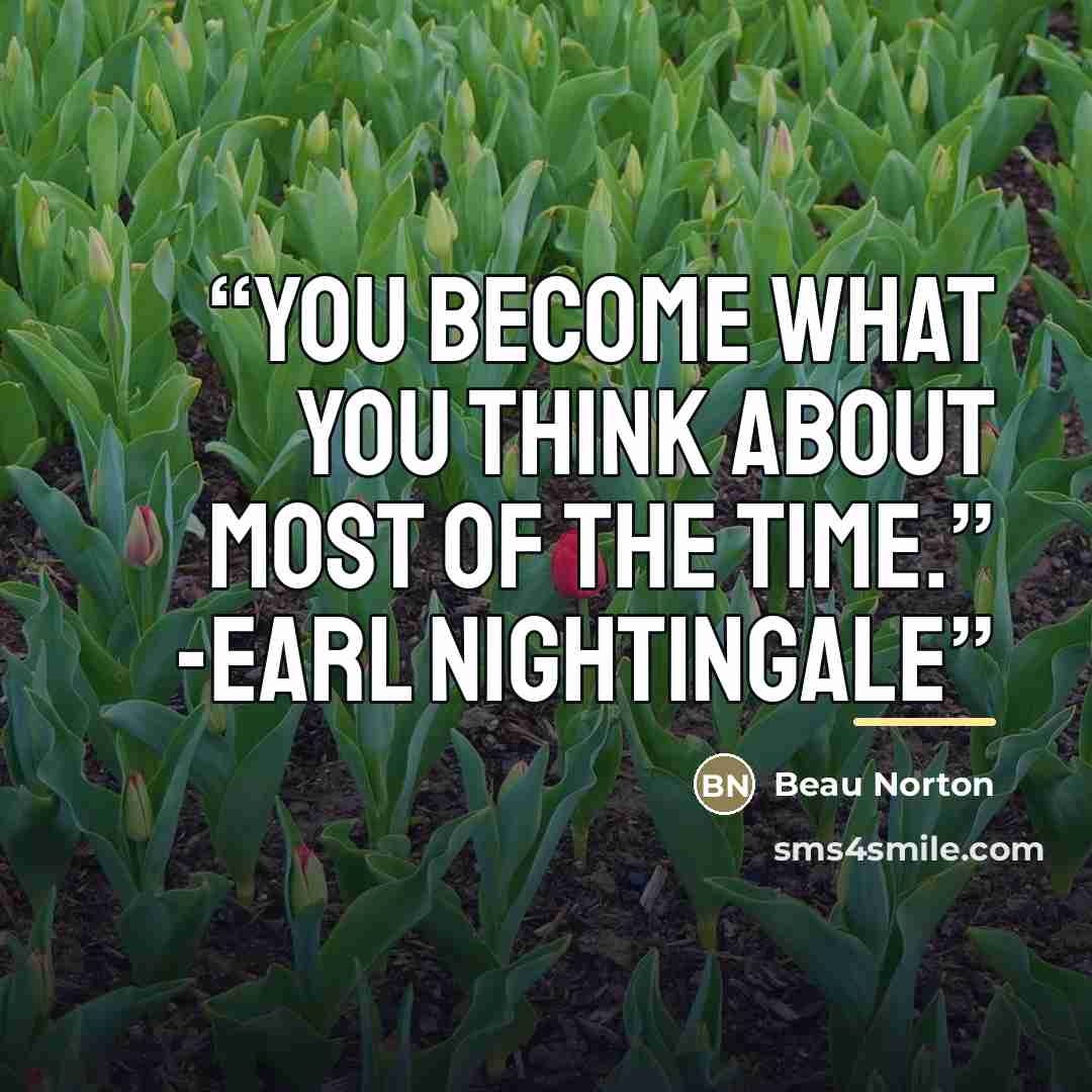 “You become what you think about most of the time.” -Earl Nightingale” quote by Beau Norton