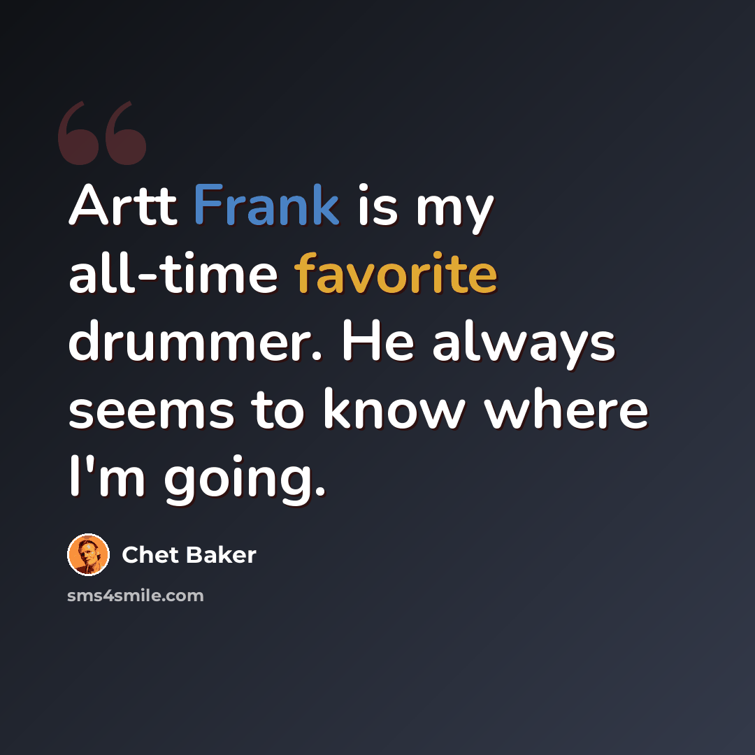 “Artt Frank is my all-time favorite drummer. He always seems to know where I'm going.” quote by Chet Baker