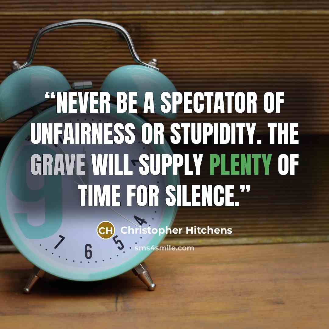 “Never be a spectator of unfairness or stupidity. The grave will supply plenty of time for silence.” quote by Christopher Hitchens