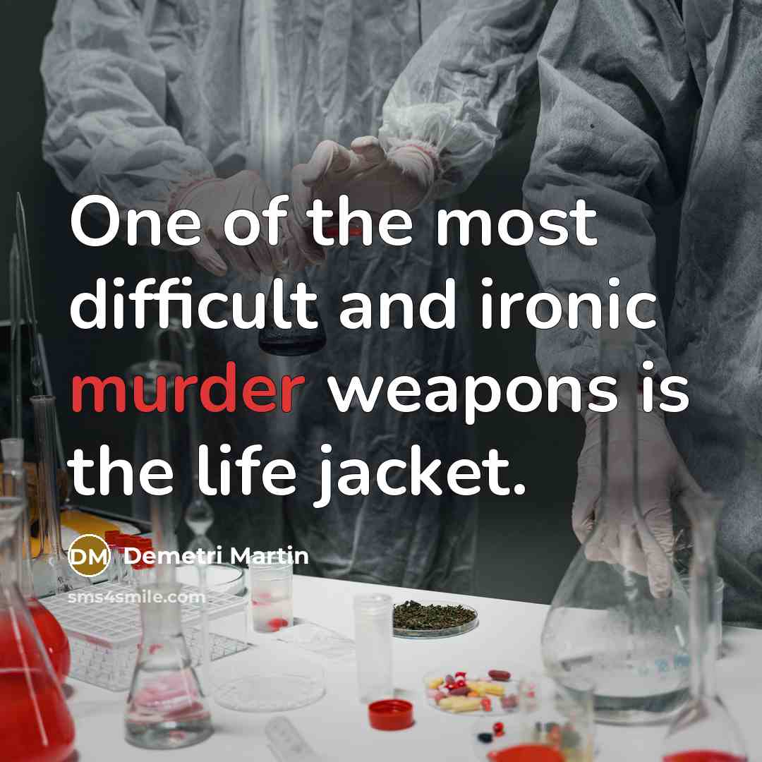 “One of the most difficult and ironic murder weapons is the life jacket.” quote by Demetri Martin