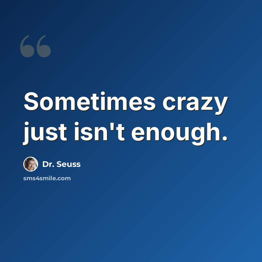 “Sometimes crazy just isn't enough.” quote by Dr. Seuss