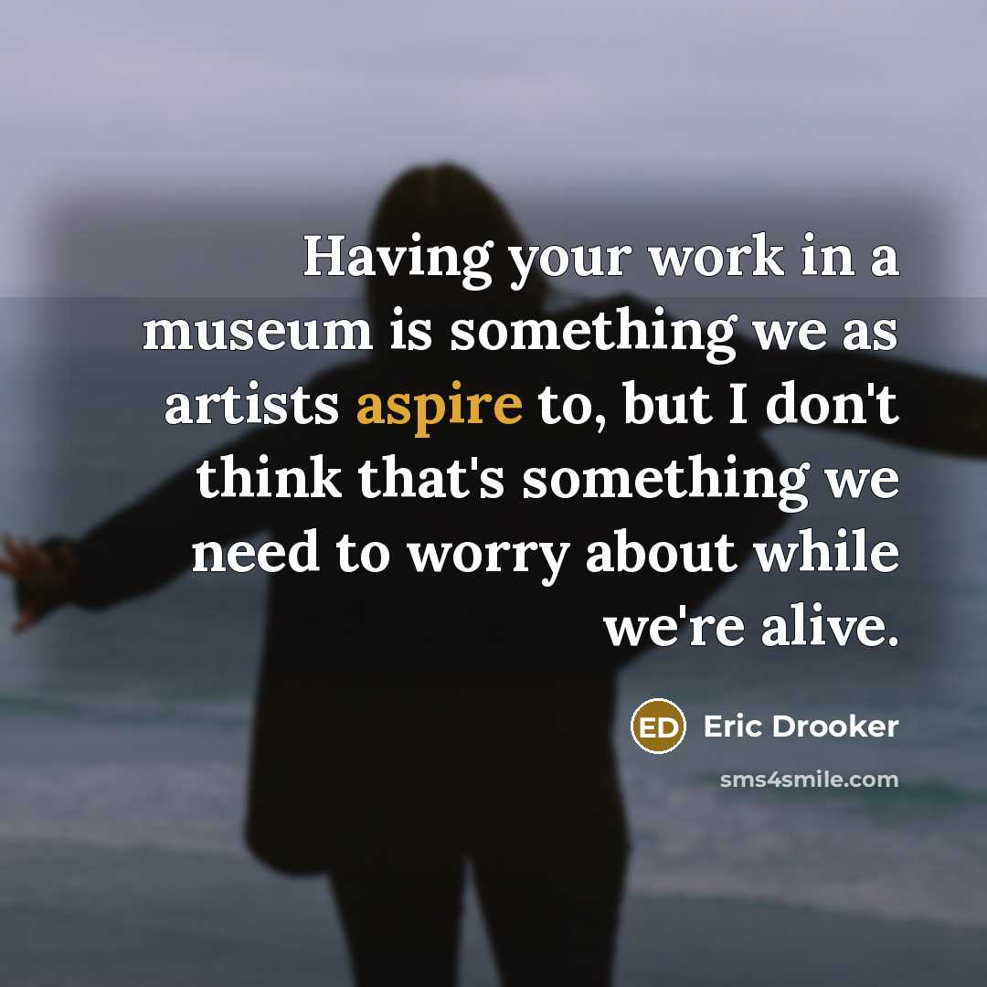 “Having your work in a museum is something we as artists aspire to, but I don't think that's something we need to worry about while we're alive.” quote by Eric Drooker